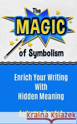 The Magic of Symbolism: Enrich Your Writing With Hidden Meaning Autumn Bardot 9781734089745 Flores Publishing