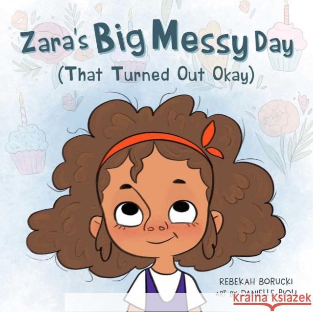 Zara's Big Messy Day (That Turned Out Okay) Rebekah Borucki Danielle Pioli 9781734090109 Wheat Penny Press