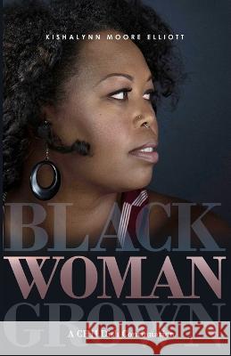 Black Woman Grown: A CHILDish Continuation Kishalynn Moore Elliott   9781734096347