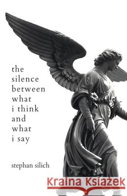 The Silence Between What I Think And What I Say Stephan Silich 9781734097375 Stephan Silich