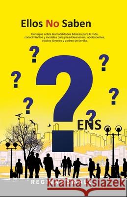 Ellos No Saben: Consejos sobre las habilidades b?sicas para la vida, conocimientos y modales para preadolescentes, adolescentes, adult C. Karime Dorantes Guti?rrez Regina S. Small 9781734100419 978-1-7341004-1-9