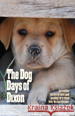 The Dog Days of Dixon: Incredible stories of love and healing in a rural New Mexico Rescue Judith L. Pearson Judith L. Pearson Adele Zimmermann 9781734103205 Four Paws Press