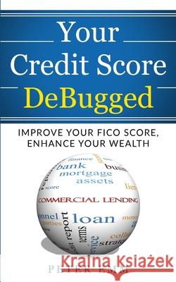Your Credit Score DeBugged: Improve Your Credit Score, Enhance Your Wealth Peter Emm 9781734104318 Thebigdog Books