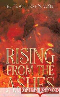 Rising From The Ashes E Jean Johnson 9781734105896 Pecan Tree Publishing