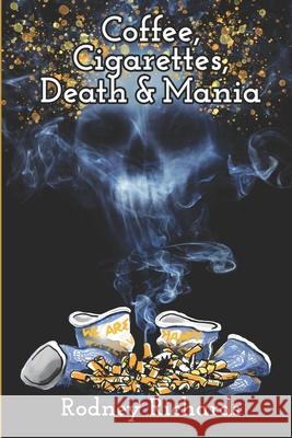 Coffee, Cigarettes, Death & Mania: Existence lives between extremes Rodney Richards 9781734108408