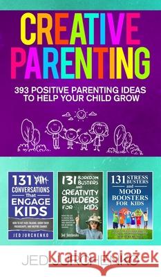 Creative Parenting: 393 Positive Parenting Ideas to Help Your Child Grow Jed Jurchenko 9781734109900 Jed Jurchenko