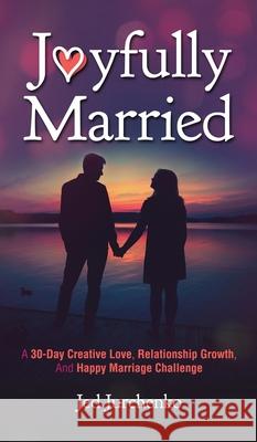 Joyfully Married: A 30-day creative love, relationship growth, and happy marriage challenge Jed Jurchenko 9781734109979 Jed Jurchenko