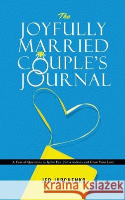 The Joyfully Married Couple's Journal: A Year of Questions to Ignite Fun Conversations and Grow your Love Jed Jurchenko 9781734109993 Jed Jurchenko