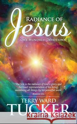 Radiance of Jesus: One Hundred Devotions Terry Ward Tucker 9781734112221