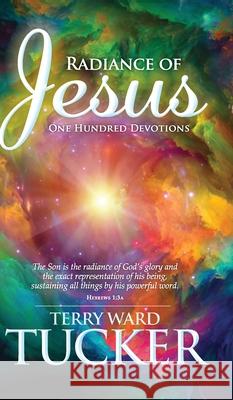 Radiance of Jesus: One Hundred Devotions Terry Ward Tucker 9781734112238