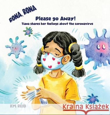 Rona, Rona Please Go Away Tiana shares her feelings about the coronavirus Km Reid 9781734112535 Reid for Read Publishing LLC