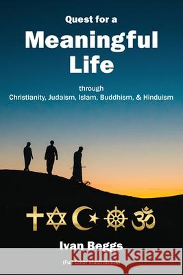 Quest for a Meaningful Life: through Christianity, Judaism, Islam, Buddhism, and Hinduism Beggs, Ivan 9781734116700 Ivan Beggs