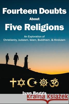 Fourteen Doubts about Five Religions: An Exploration of Christianity, Judaism, Islam, Buddhism, and Hinduism Ivan Beggs 9781734116724 Ivan Beggs