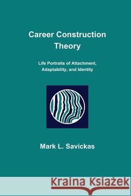 Career Construction Theory: Life Portraits of Attachment, Adaptability, and Identity Mark L. Savickas 9781734117806