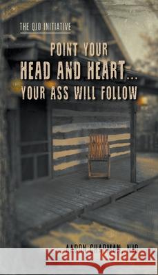 Point Your Head and Heart...Your Ass Will Follow: The QJO Initiative: Book 1 Aaron Chapman 9781734119459 MindStir Media