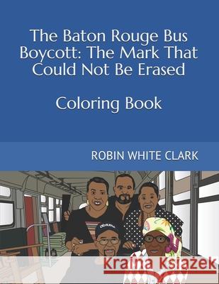 The Baton Rouge Bus Boycott: The Mark That Could Not Be Erased Robin White Clark 9781734120622