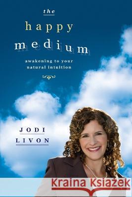 The Happy Medium: Awakening To Your Natural Intuition Jodi Livon 9781734121001