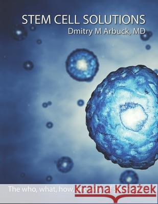 Stem Cell Solutions: The who, what, how, and why of stem cells Dmitry M. Arbuc 9781734123715 Amei