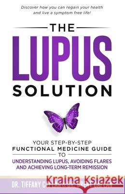 The Lupus Solution: Your Step-By-Step Functional Medicine Guide to Understanding Lupus, Avoiding Flares and Achieving Long-Term Remission Brent Caplan Tiffany Caplan 9781734124514