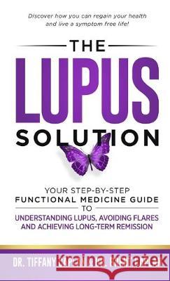 The Lupus Solution: Your Step-By-Step Functional Medicine Guide to Understanding Lupus, Avoiding Flares and Achieving Long-Term Remission Tiffany Caplan Brent Caplan 9781734124521 Caplan Health Institute