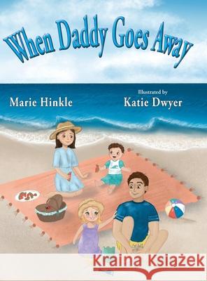 When Daddy Goes Away Marie Hinkle Katie Dwyer 9781734124842