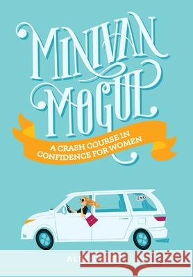 Minivan Mogul: A Crash Course in Confidence for Women Alex Perry 9781734126280 Warren Publishing, Inc