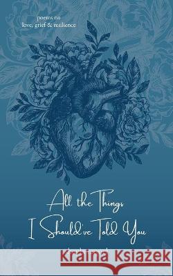 All the Things I Should've Told You: Poems on Love, Grief & Resilience Shayla Raquel 9781734135732 Curiouser Editing LLC