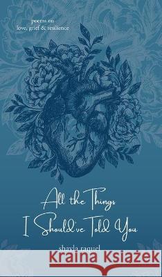 All the Things I Should've Told You: Poems on Love, Grief & Resilience Shayla Raquel 9781734135749 Curiouser Editing LLC