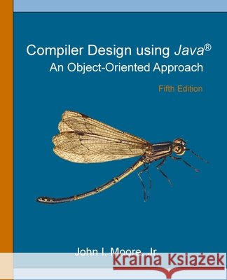 Compiler Design Using Java(R): An Object-Oriented Approach John I. Moore 9781734139143 Softmoore Consulting