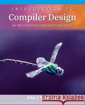 Introduction to Compiler Design: An Object-Oriented Approach Using Kotlin(TM) John I Moore 9781734139150 Softmoore Consulting