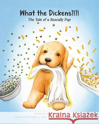 What the Dickens?!?!: The Tale of a Rascally Pup Tammy H. Kersey Lindsey C. Finch Molly Hunter Korroch 9781734139716 Tale Wagger Stories