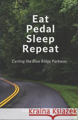 Eat Pedal Sleep Repeat: Cycling the Blue Ridge Parkway Jason Sullivan 9781734140910 Pine Grove Press