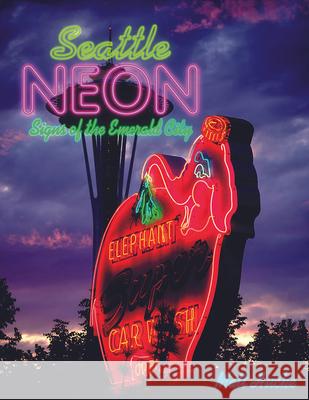 Seattle Neon: Signs of the Emerald City Matt Hucke 9781734145250 Everything Goes Media