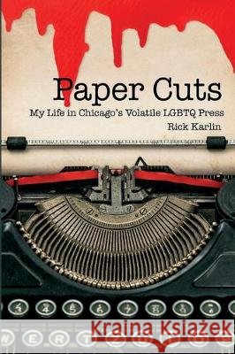 Paper Cuts: My Life in Chicago's Volatile LGBTQ Press Rick Karlin 9781734146417 Rattling Good Yarns Press