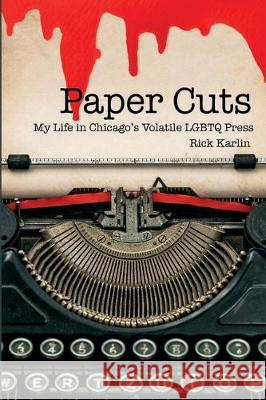 Paper Cuts: My Life in Chicago's Volatile LGBTQ Press Rick Karlin 9781734146417