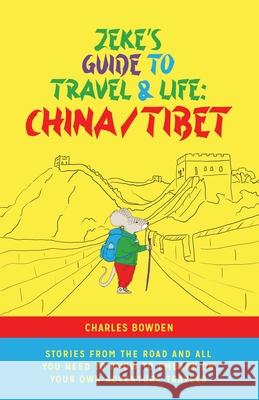 Zeke's Guide to Travel and Life: China/Tibet Stories From the Road and All You Need to Know to Embark on Your Own Adventure Travels Bowden, Charles 9781734148329 Charles Bowden