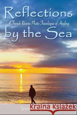 Reflections by the Sea: A French Riviera Photo Travelogue of Healing Armani, Irene 9781734152210 Rp Books & Media LLC