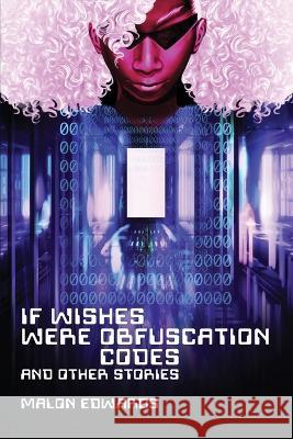 If Wishes Were Obfuscation Codes and Other Stories Malon Edwards   9781734154993 Fireside Fiction Company LLC