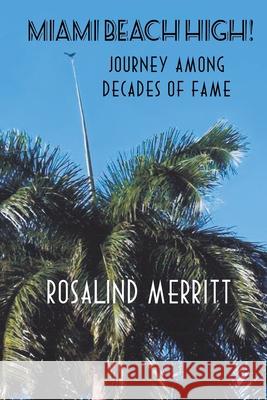 Miami Beach High! Journey Among Decades of Fame Rosali n Merr i tt 9781734156904 Rosalind Merritt