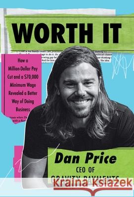 Worth It: How a Million-Dollar Pay Cut and a $70,000 Minimum Wage Revealed a Better Way of Doing Business Dan Price 9781734157208