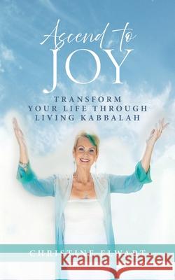Ascend to Joy: Transform Your Life Through Living Kabbalah Christine Elwart 9781734158984 O'Leary Publishing