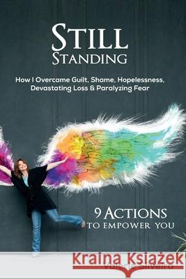 Still Standing: How I Overcame Guilt, Shame, Hopelessness, Devastating Loss & Paralyzing Fear Valerie Silveira 9781734167528 Still Standing Group