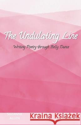 The Undulating Line: Writing Poetry through Belly Dance Shannon Phillips, Aruni Wijesinghe, Suzanne Allen 9781734170252 Picture Show Press