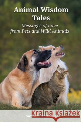 Animal Wisdom Tales - Messages of Love from Pets and Wild Animals Suzanne Thibault 9781734172102 Four Paws Publishing