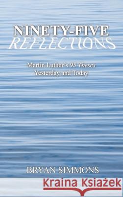 Ninety-Five Reflections: Martin Luther's 95 Theses Yesterday and Today Bryan Simmons 9781734176414 PB and Company