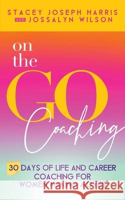 On the Go Coaching: 30 Days of Life and Career Coaching for Women Making Moves Stacey Joseph Harris Jossalyn Wilson 9781734179392 JT Publishing House