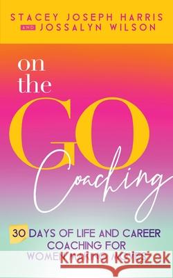 On the Go Coaching: 30 Days of Life and Career Coaching for Women Making Moves Stacey Joseph Harris Jossalyn Wilson 9781734179392