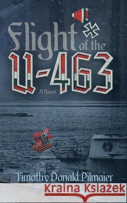 Flight of the U-463 Timothy Donald Pilmaier 9781734181616 Timothy Pilmaier Consulting, LLC