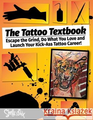 The Tattoo Textbook: Escape the Grind, Do What You Love, and Launch Your Kick-Ass Tattoo Career Shelly Dax 9781734185201 Garden of Ink
