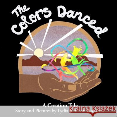 The Colors Danced: A Creation Tale Lydia Johnson Huntress 9781734186901